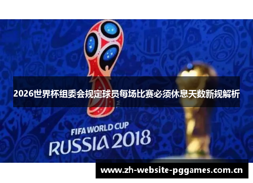 2026世界杯组委会规定球员每场比赛必须休息天数新规解析